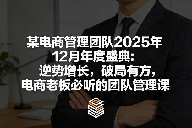 某电商管理团队2025年12月年度盛典：逆势增长，破局有方，电商老板必听的团队管理课-云途资源库