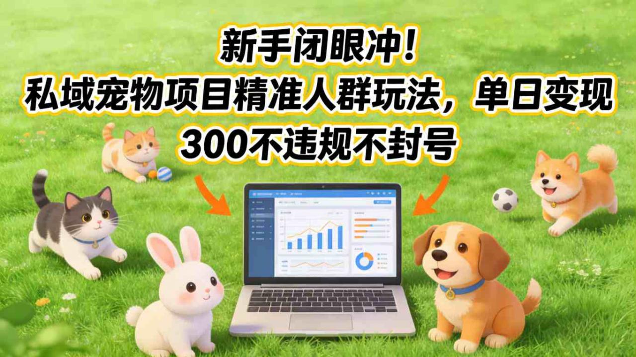 新手闭眼冲！私域宠物项目精准人群玩法，单日变现3张不违规不封号-云途资源库
