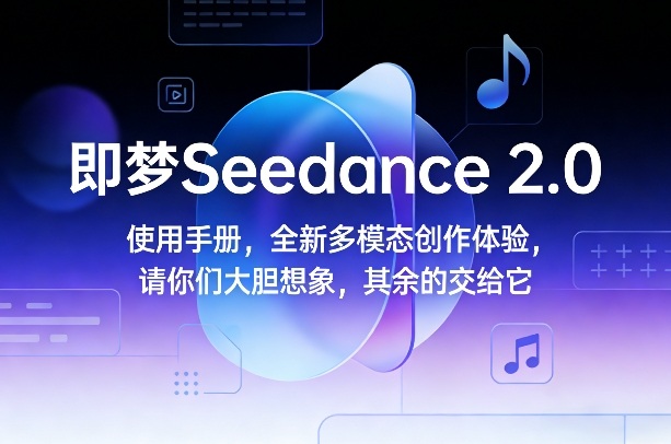 即梦Seedance 2.0使用手册，全新多模态创作体验，请你们大胆想象，其余的交给它-云途资源库