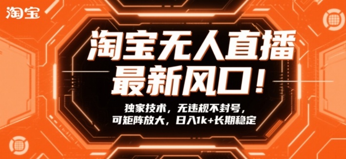 淘宝无人直播最新风口！独家技术，无违规不封号，可矩阵放大，日入1k+长期稳定【揭秘】-云途资源库