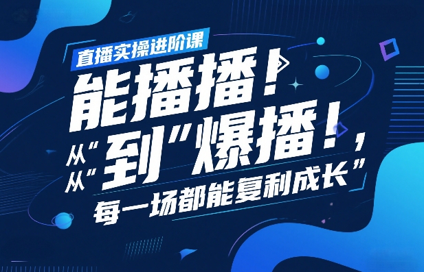直播实操进阶课，直播经验复盘：从“能播”到“爆播”，每一场都能复利成长-云途资源库