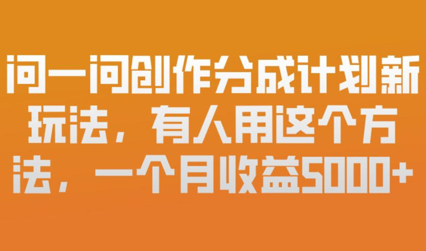 问一问创作分成计划新玩法，有人用这个方法，一个月收益5k，新手友好，有微信就能做【揭秘】-云途资源库