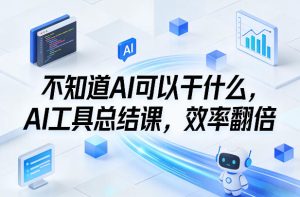 不知道AI可以干什么，AI工具总结课，效率翻倍-云途资源库