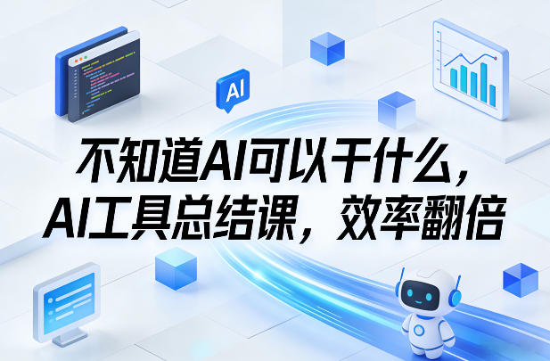 不知道AI可以干什么，AI工具总结课，效率翻倍-云途资源库