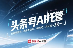 头条号AI托管,你提供账号,我提供视频,0粉即可,单月躺入3k+【揭秘】-云途资源库