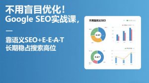 不用盲目优化!Google SEO实战课,靠语义SEO+E-E-A-T,长期稳占搜索高位-云途资源库