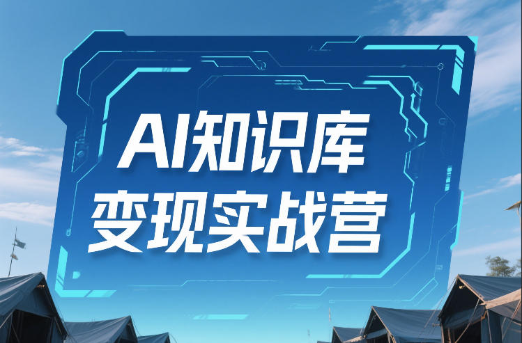 AI知识库变现实战营，不会做产品？不会变现？不会做内容？这一套，让你马上能卖+未来能做-云途资源库