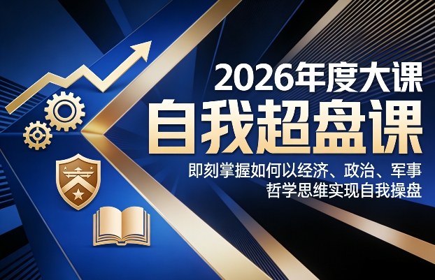 2026年度大课《自我超盘课》，即刻掌握如何以经济、政治、军事、哲学思维实现自我操盘-云途资源库