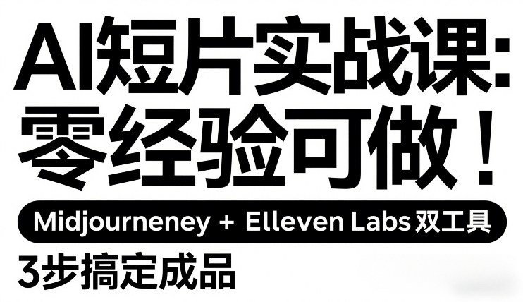 AI短片实战课：零经验可做，Midjourney+ElevenLabs双工具，3步搞定成品-云途资源库