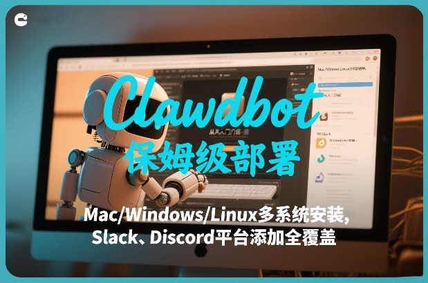 Clawdbot保姆级部署，从入门介绍、Mac/Windows/Linux多系统安装，到Slack、Discord平台添加全覆盖-云途资源库