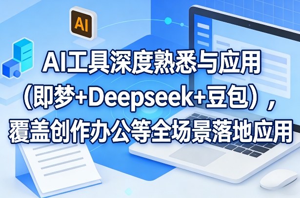 AI工具深度熟悉与应用（即梦+Deepseek+豆包），覆盖创作办公等全场景落地应用-云途资源库
