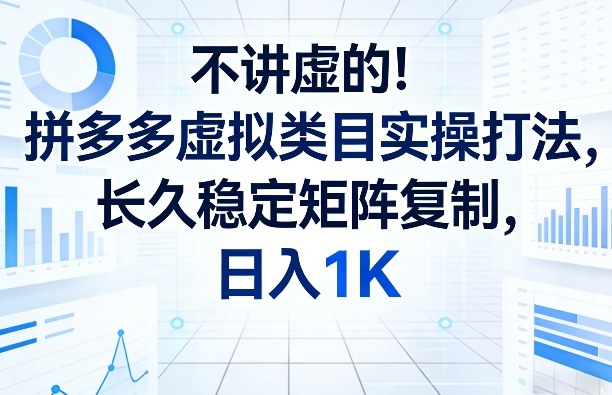 不讲虚的！拼多多虚拟类目实操打法，长久稳定矩阵复制，日入1K【揭秘】-云途资源库