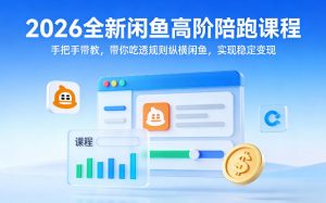 2026全新闲鱼高阶陪跑课程，手把手带教，带你吃透规则纵横闲鱼，实现稳定变现-云途资源库