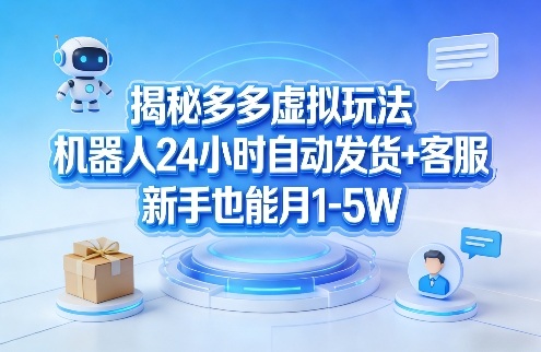 揭秘多多虚拟玩法,机器人24小时自动发货+客服,新手也能月1-5W!