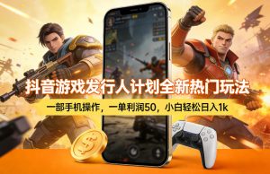 抖音游戏发行人计划全新热门玩法，一部手机操作，一单利润50，小白轻松日入1k【揭秘】-云途资源库