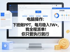 电脑操作:下班做PPT,每月稳入1W+,我全程派单!你只管执行就行【揭秘】-云途资源库
