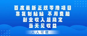 百度最新正规零撸项目，靠复制粘贴，不用费脑，副业收入超稳定，当天见收益，人人可做【揭秘】-云途资源库