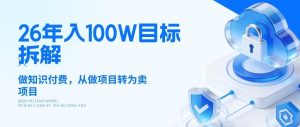 26年年入100W目标拆解：做知识付费，从做项目转为卖项目【揭秘】-云途资源库
