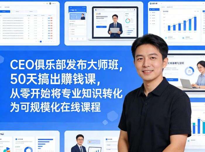 CEO俱乐部发布大师班，50天搞出賺钱课，从零开始将专业知识转化为可规模化在线课程-云途资源库