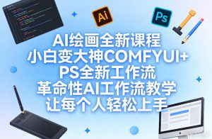 AI绘画全新课程,小白变大神COMFYUI+PS全新工作流,革命性AI工作流教学,让每个人轻松上手-云途资源库