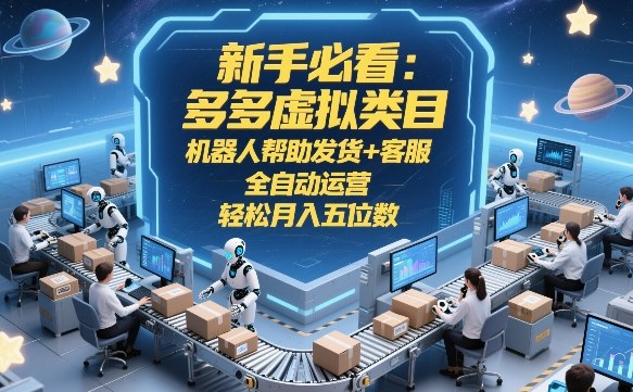 新手必看：多多虚拟类目，机器人帮助发货+客服，全自动运营，轻松月入五位数【揭秘】-云途资源库