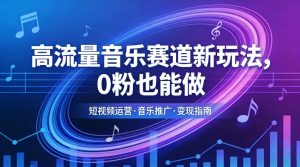 高流量音乐赛道新玩法，0粉也能做，冷启动破万播，轻松涨粉变现-云途资源库