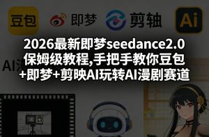 2026最新即梦seedance2.0保姆级教程,手把手教你豆包+即梦+剪映AI玩转AI漫剧赛道-云途资源库