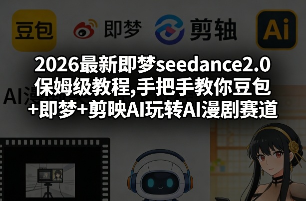 2026最新即梦seedance2.0保姆级教程,手把手教你豆包+即梦+剪映AI玩转AI漫剧赛道-云途资源库