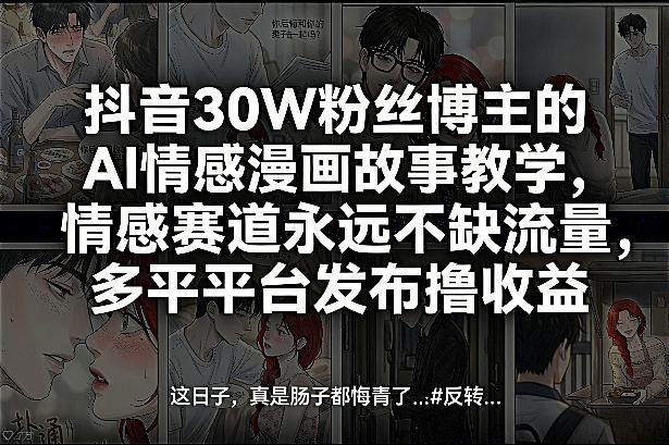 抖音30W粉丝博主的AI情感漫画故事教学，情感赛道永远不缺流量，多平台发布撸收益！-云途资源库