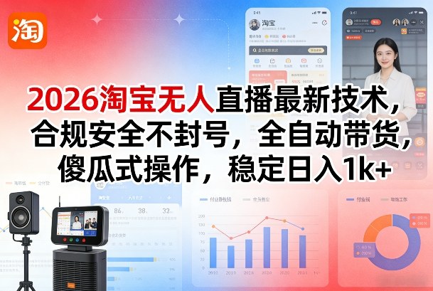 2026淘宝无人直播最新技术，合规安全不封号，全自动带货，傻瓜式操作，稳定日入1k+【揭秘】-云途资源库