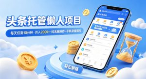 头条托管懒人项目，每天仅需10分钟，月入2000+，纯无脑操作，手机就能操作【揭秘】-云途资源库