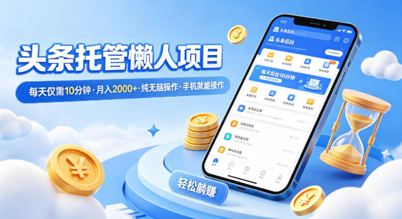 头条托管懒人项目，每天仅需10分钟，月入2000+，纯无脑操作，手机就能操作【揭秘】-云途资源库
