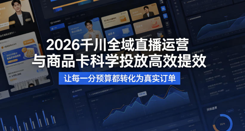 2026千川全域直播运营跟商品卡，科学投放，高效提效，让每一分预算都转化为真实订单-云途资源库