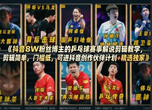 抖音8W粉丝博主的乒乓球赛事解说剪辑教学，剪辑简单，门槛低，可进抖音创作伙伴计划+精选独家-云途资源库