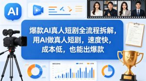 爆款AI真人短剧全流程拆解，用AI做真人短剧，速度快，成本低，也能出爆款-云途资源库