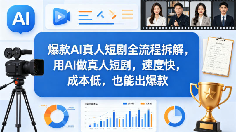 爆款AI真人短剧全流程拆解，用AI做真人短剧，速度快，成本低，也能出爆款-云途资源库