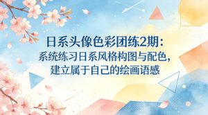日系头像色彩团练2期：系统练习日系风格构图与配色，建立属于自己的绘画语感-云途资源库