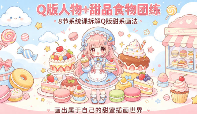 Q版人物+甜品食物团练，8节系统课拆解Q版甜系画法，画出属于自己的甜蜜插画世界-云途资源库