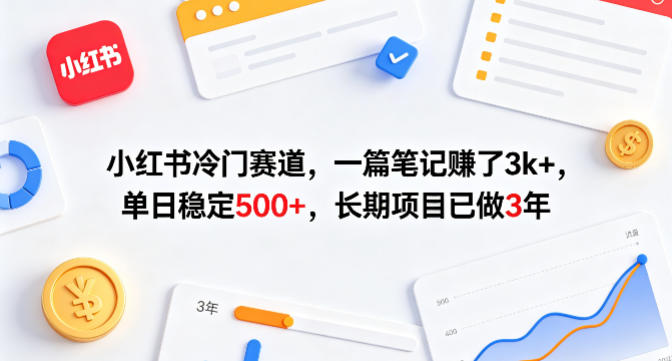 小红书冷门赛道，一篇笔记賺了3k+，单日稳定500+，长期项目已做3年【揭秘】-云途资源库