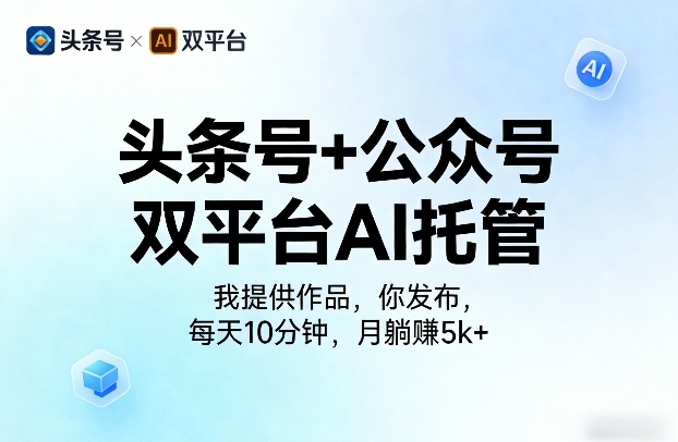 头条号+公众号双平台AI托管，我提供作品，你发布，每天10分钟，月躺賺5k+【揭秘】-云途资源库