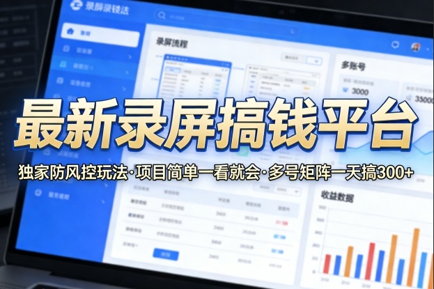 最新录屏搞钱平台，独家的防风控玩法，项目简单，一看就会，多号矩阵一天搞300+【揭秘】-云途资源库