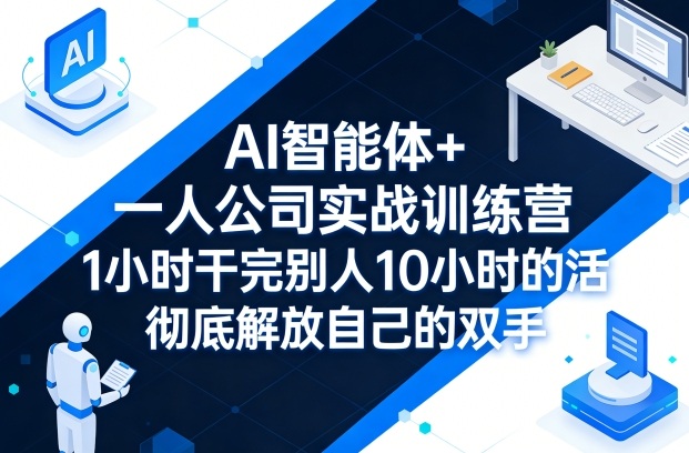 AI智能体+一人公司实战训练营，1小时干完别人10小时的活，彻底解放自己的双手-云途资源库