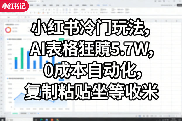 小红书冷门玩法，AI表格狂賺5.7W，0成本自动化，复制粘贴坐等收米-云途资源库