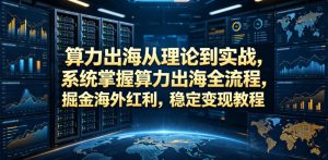 算力出海从理论到实战，系统掌握算力出海全流程，掘金海外红利，稳定变现教程-云途资源库