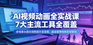 AI视频动画全实战课，7大主流工具全覆盖，多场景从提示词到成片全流程，副业接单账号变现提效-云途资源库