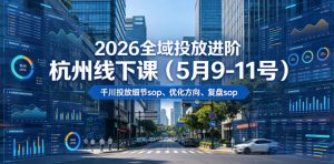 2026全域投放进阶杭州线下课(5月9-11号),包括千川投放细节sop、优化方向、复盘sop(20小时录音+字幕)-云途资源库