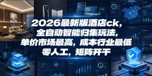 2026最新版酒店ck，全自动智能归集玩法，单价市场最高，成本行业最低，零人工，矩阵开干【揭秘】-云途资源库