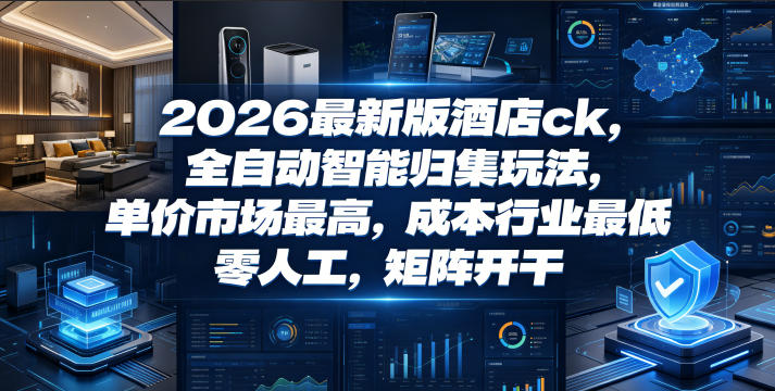 2026最新版酒店ck，全自动智能归集玩法，单价市场最高，成本行业最低，零人工，矩阵开干【揭秘】-云途资源库