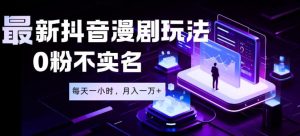 最新蓝海风口项目，抖音漫剧，0粉不实名每天一小时，月入1W+【揭秘】-云途资源库
