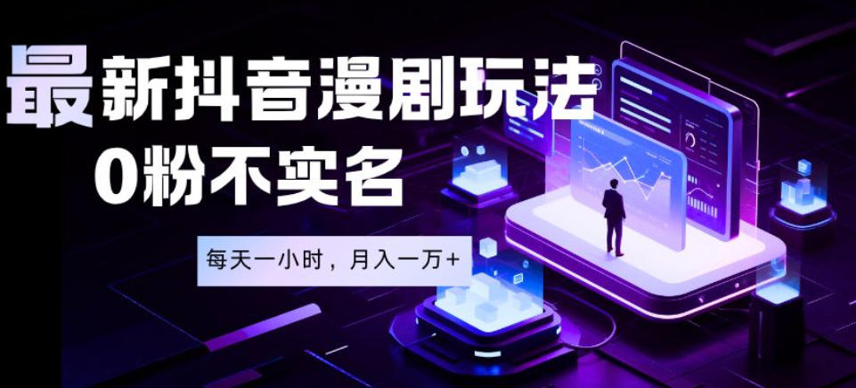最新蓝海风口项目，抖音漫剧，0粉不实名每天一小时，月入1W+【揭秘】-云途资源库